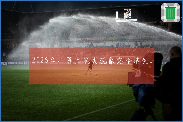 2026年，员工流失现象完全消失。