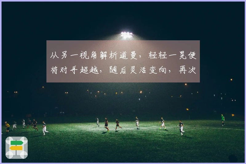 从另一视角解析道曼，轻轻一晃便将对手超越，随后灵活变向，再次潇洒过人。
