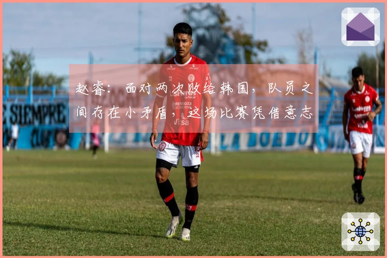 赵睿：面对两次败给韩国，队员之间存在小矛盾，这场比赛凭借意志逆转了局势