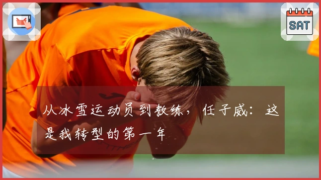从冰雪运动员到教练，任子威：这是我转型的第一年