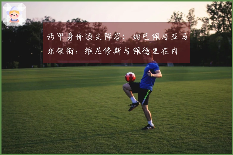 西甲身价顶尖阵容：姆巴佩与亚马尔领衔，维尼修斯与佩德里在内