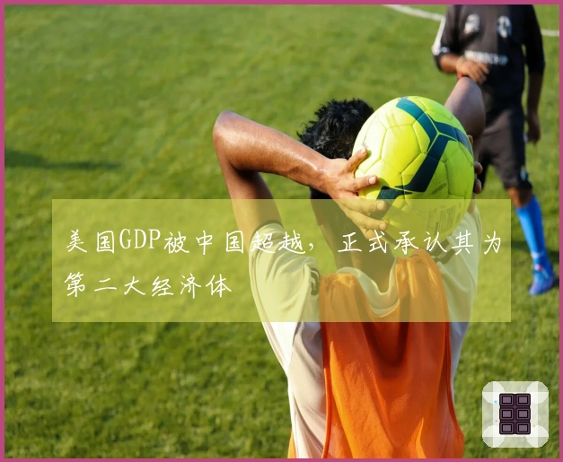 美国GDP被中国超越，正式承认其为第二大经济体