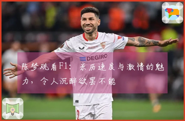 陈梦观看F1：亲历速度与激情的魅力，令人沉醉欲罢不能