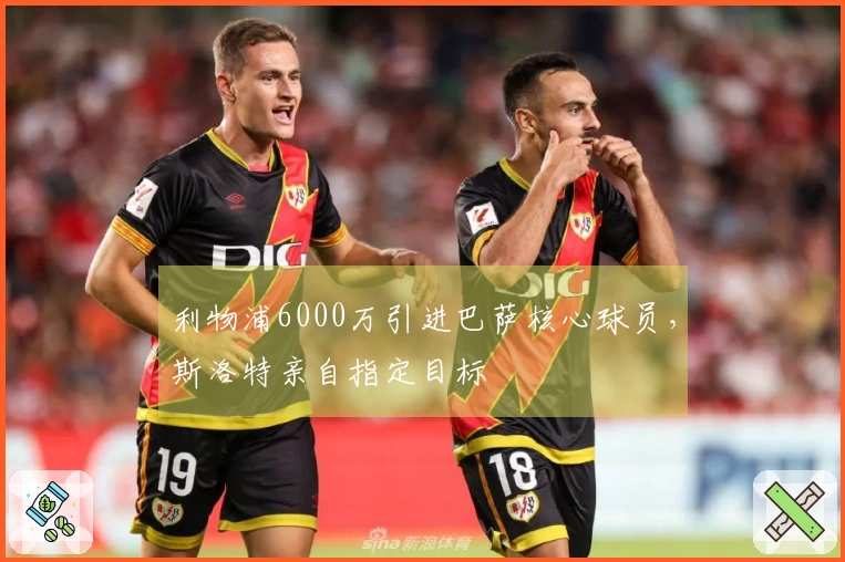 利物浦6000万引进巴萨核心球员，斯洛特亲自指定目标