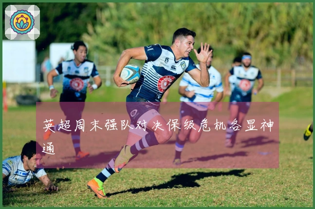 英超周末强队对决保级危机各显神通