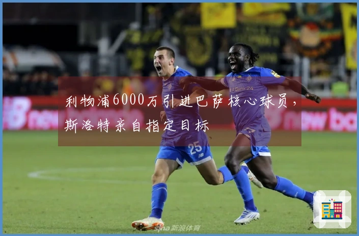 利物浦6000万引进巴萨核心球员，斯洛特亲自指定目标