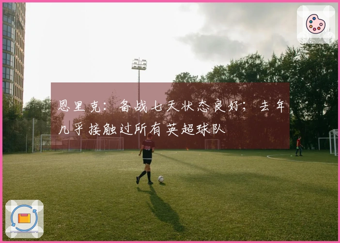 恩里克：备战七天状态良好；去年几乎接触过所有英超球队