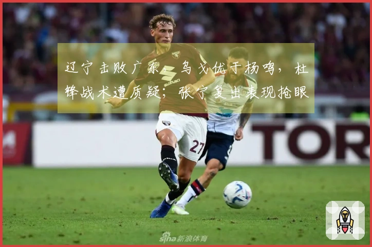 辽宁击败广东，乌戈优于杨鸣，杜锋战术遭质疑；张宁复出表现抢眼