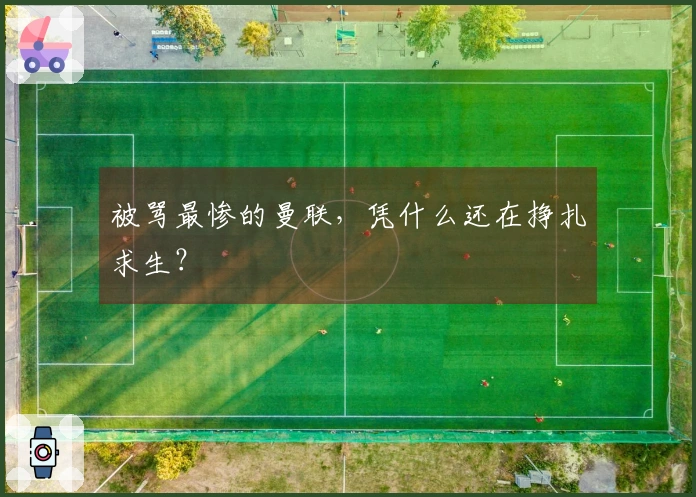 被骂最惨的曼联，凭什么还在挣扎求生？