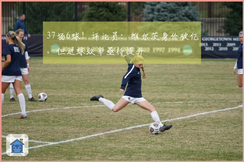 37场6球！评论员：维尔茨身价破亿，但进球效率亟待提升