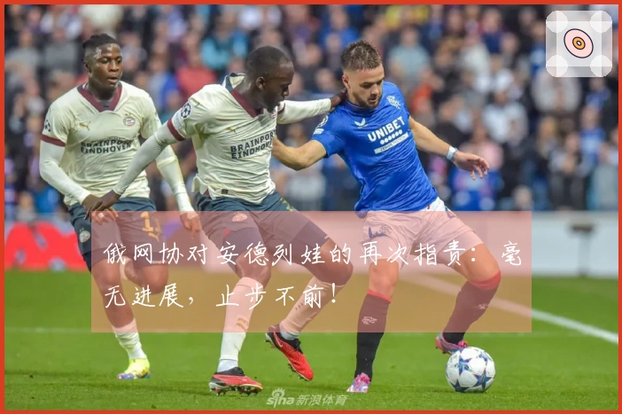 俄网协对安德列娃的再次指责：毫无进展，止步不前！